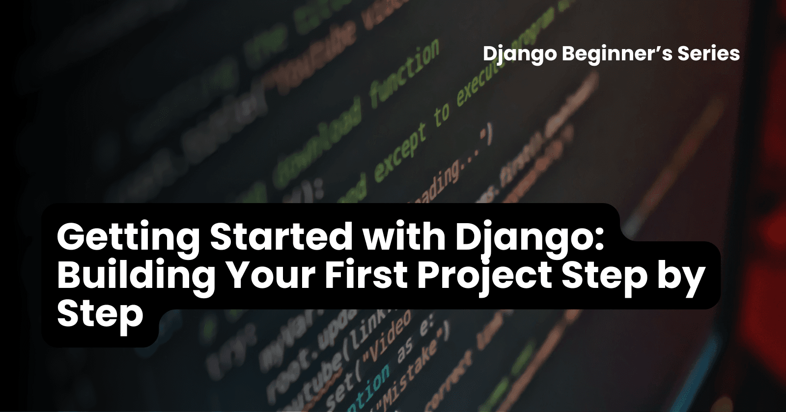 Getting Started with Django: Building Your First Project Step by Step
